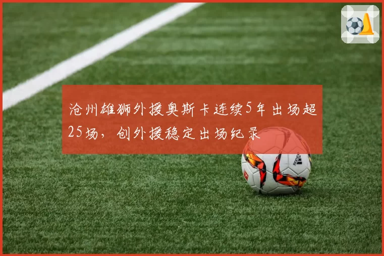 沧州雄狮外援奥斯卡连续5年出场超25场，创外援稳定出场纪录