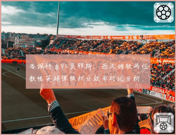 洛佩特吉vs莫耶斯：西汉姆联两任教练英超保级积分效率对比分析