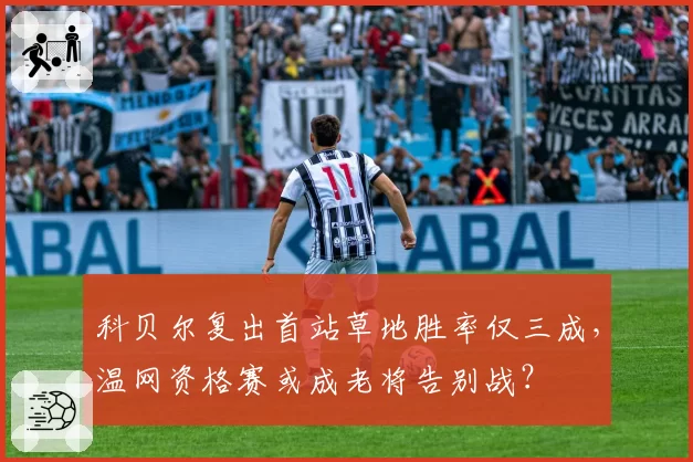 科贝尔复出首站草地胜率仅三成，温网资格赛或成老将告别战？