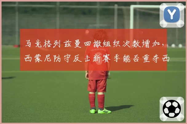 马竞格列兹曼回撤组织次数增加，西蒙尼防守反击新赛季能否重夺西甲王座？