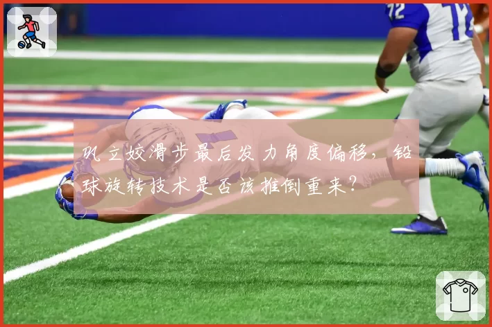 巩立姣滑步最后发力角度偏移,铅球旋转技术是否该推倒重来?
