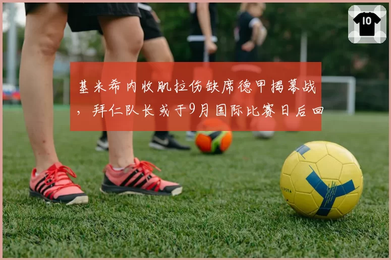 基米希内收肌拉伤缺席德甲揭幕战，拜仁队长或于9月国际比赛日后回归