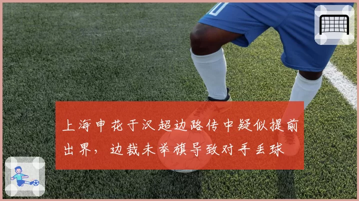 上海申花于汉超边路传中疑似提前出界,边裁未举旗导致对手丢球