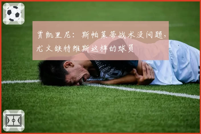 贾凯里尼：斯帕莱蒂战术没问题，尤文缺特维斯这样的球员