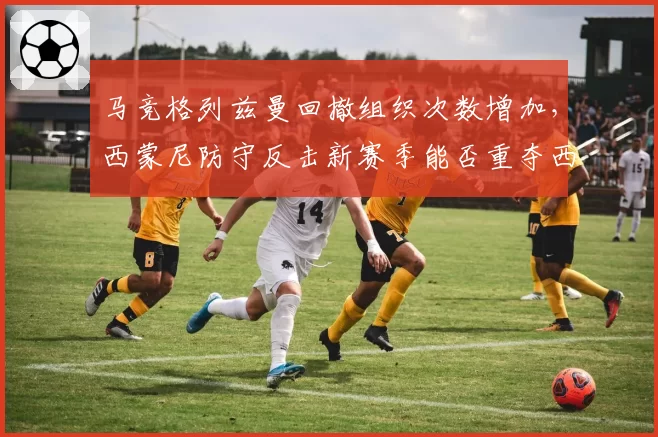 马竞格列兹曼回撤组织次数增加，西蒙尼防守反击新赛季能否重夺西甲王座？