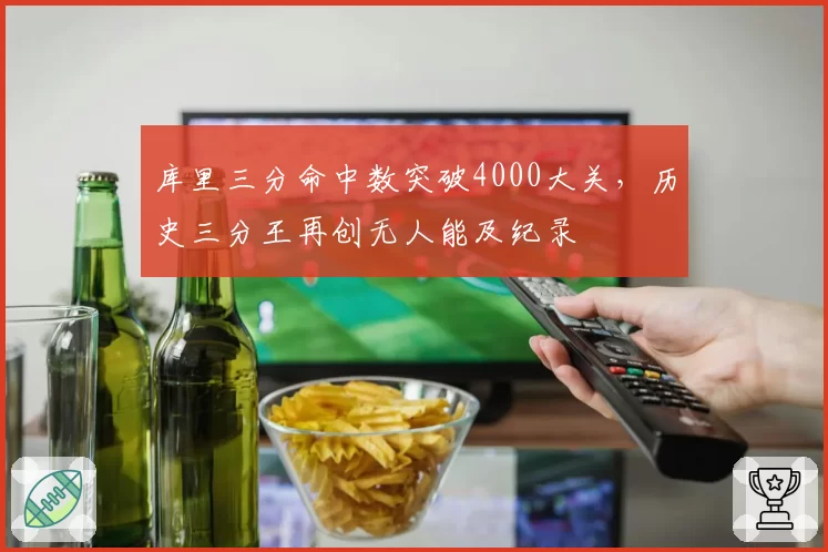 库里三分命中数突破4000大关,历史三分王再创无人能及纪录