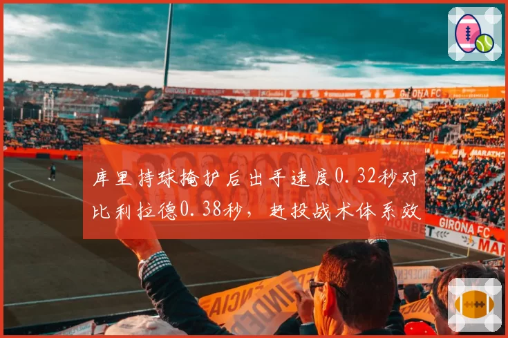 库里持球掩护后出手速度0.32秒对比利拉德0.38秒，赶投战术体系效率差距揭示勇士困境