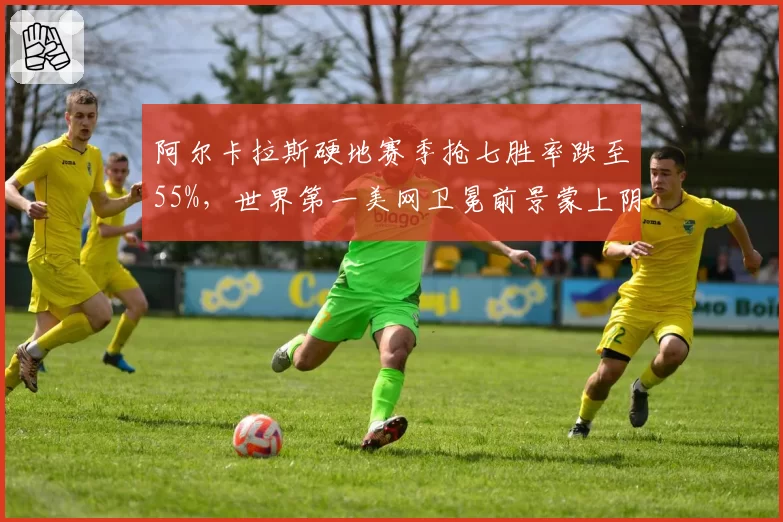 阿尔卡拉斯硬地赛季抢七胜率跌至55%，世界第一美网卫冕前景蒙上阴影__br_