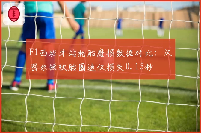 F1西班牙站轮胎磨损数据对比：汉密尔顿软胎圈速仅损失0.15秒
