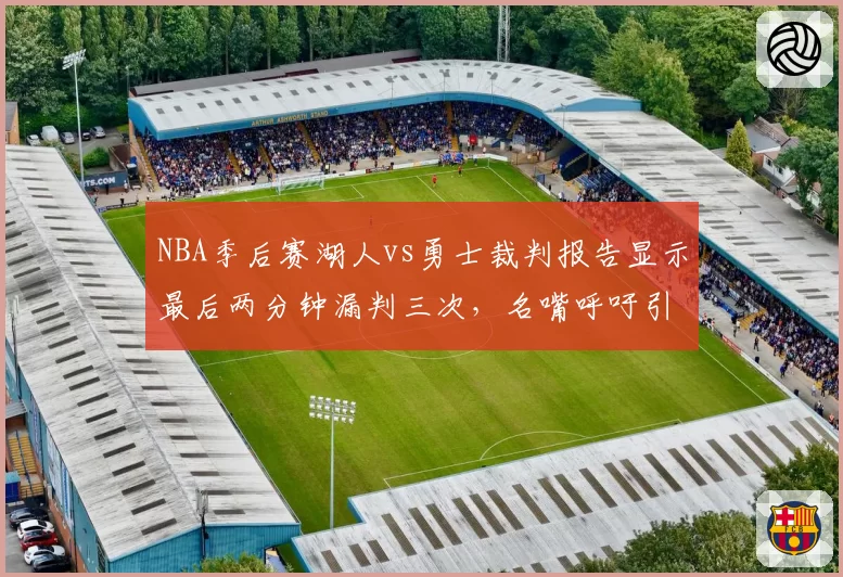 NBA季后赛湖人vs勇士裁判报告显示最后两分钟漏判三次，名嘴呼吁引入挑战新规