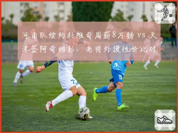 河南队续约科维奇周薪8万镑 vs 天津签阿奇姆彭，老将外援性价比对决