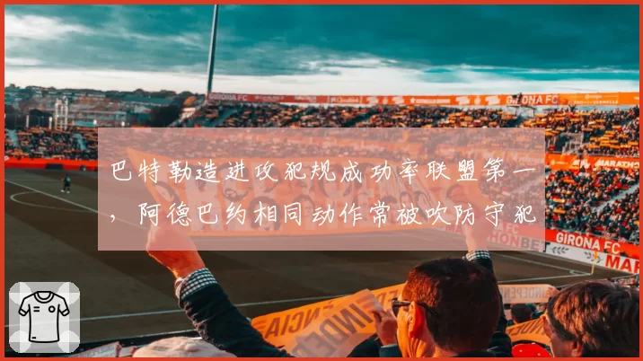 巴特勒造进攻犯规成功率联盟第一,阿德巴约相同动作常被吹防守犯规,热火内线技巧对比