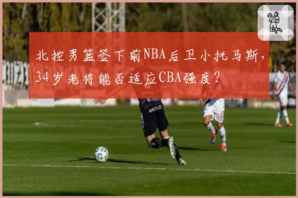 北控男篮签下前NBA后卫小托马斯,34岁老将能否适应CBA强度?