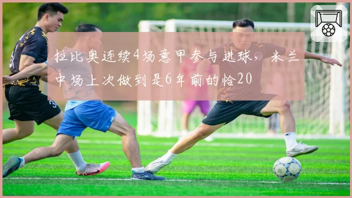拉比奥连续4场意甲参与进球，米兰中场上次做到是6年前的恰20
