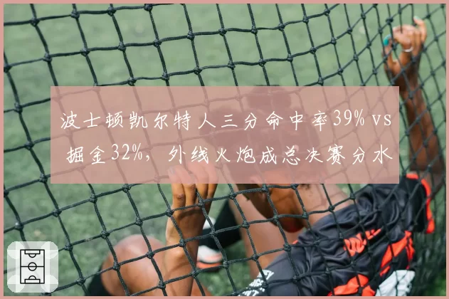 波士顿凯尔特人三分命中率39% vs 掘金32%,外线火炮成总决赛分水岭