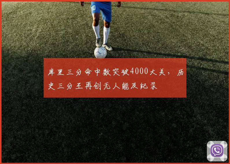库里三分命中数突破4000大关，历史三分王再创无人能及纪录